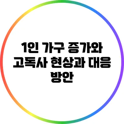 1인 가구 증가와 고독사: 현상과 대응 방안