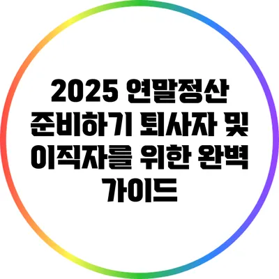 2025 연말정산 준비하기: 퇴사자 및 이직자를 위한 완벽 가이드