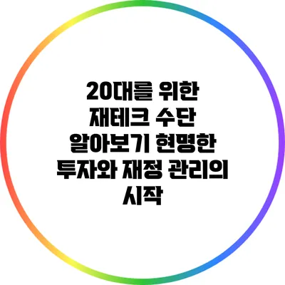 20대를 위한 재테크 수단 알아보기: 현명한 투자와 재정 관리의 시작