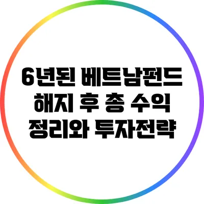 6년된 베트남펀드 해지 후 총 수익 정리와 투자전략