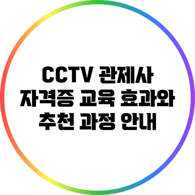 CCTV 관제사 자격증 교육: 효과와 추천 과정 안내