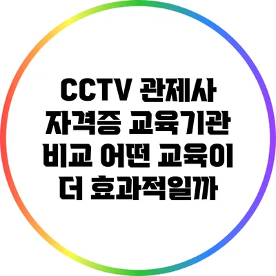 CCTV 관제사 자격증 교육기관 비교: 어떤 교육이 더 효과적일까?