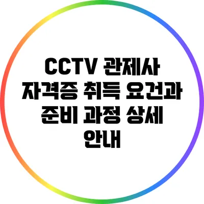 CCTV 관제사 자격증 취득 요건과 준비 과정 상세 안내