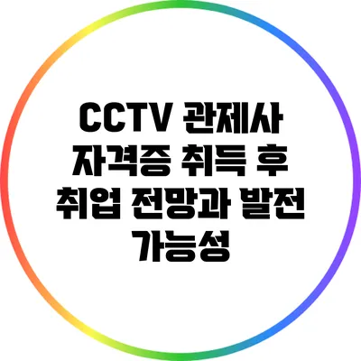 CCTV 관제사 자격증 취득 후 취업 전망과 발전 가능성