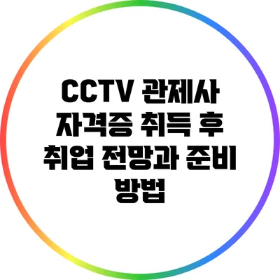 CCTV 관제사 자격증 취득 후 취업 전망과 준비 방법