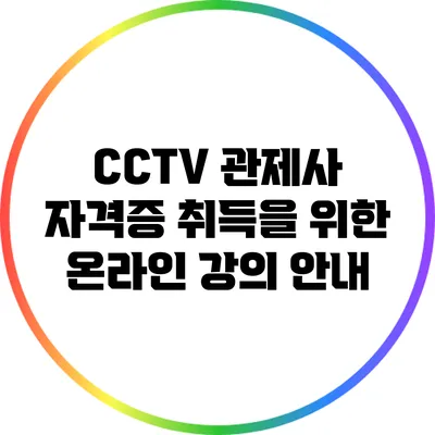 CCTV 관제사 자격증 취득을 위한 온라인 강의 안내