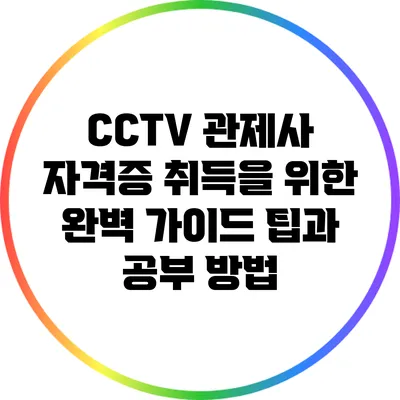 CCTV 관제사 자격증 취득을 위한 완벽 가이드: 팁과 공부 방법