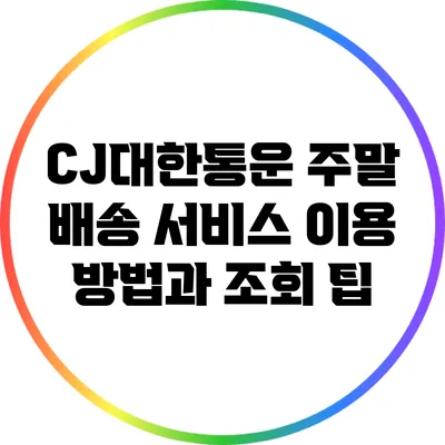 CJ대한통운 주말 배송 서비스: 이용 방법과 조회 팁