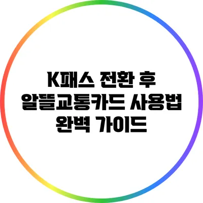 K패스 전환 후 알뜰교통카드 사용법 완벽 가이드