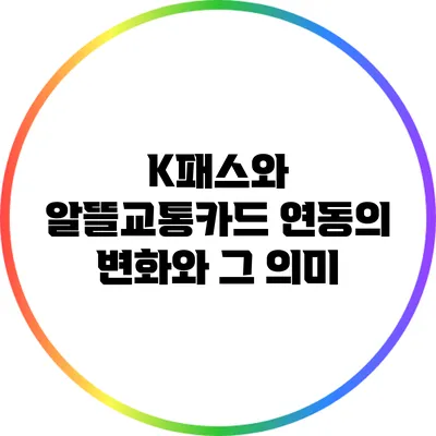 K패스와 알뜰교통카드 연동의 변화와 그 의미