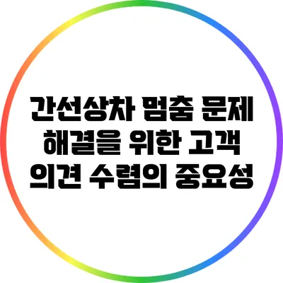 간선상차 멈춤 문제 해결을 위한 고객 의견 수렴의 중요성