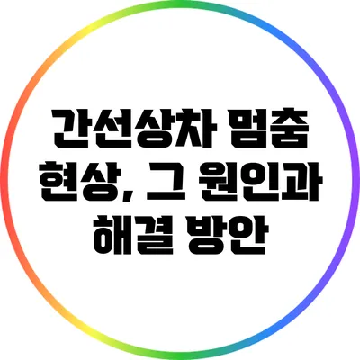 간선상차 멈춤 현상, 그 원인과 해결 방안