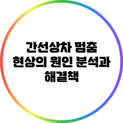 간선상차 멈춤 현상의 원인 분석과 해결책