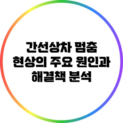 간선상차 멈춤 현상의 주요 원인과 해결책 분석