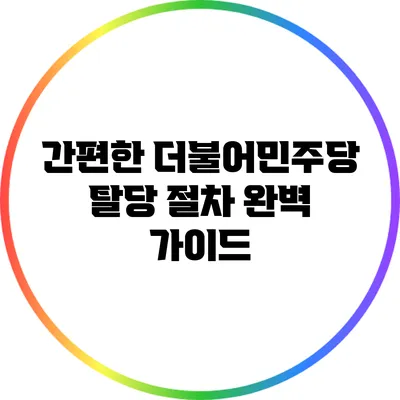 간편한 더불어민주당 탈당 절차 완벽 가이드