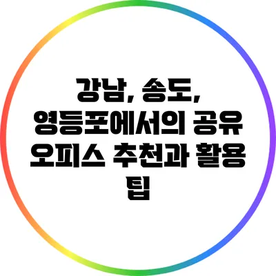 강남, 송도, 영등포에서의 공유 오피스 추천과 활용 팁