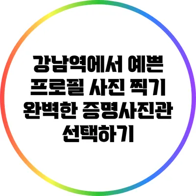 강남역에서 예쁜 프로필 사진 찍기: 완벽한 증명사진관 선택하기