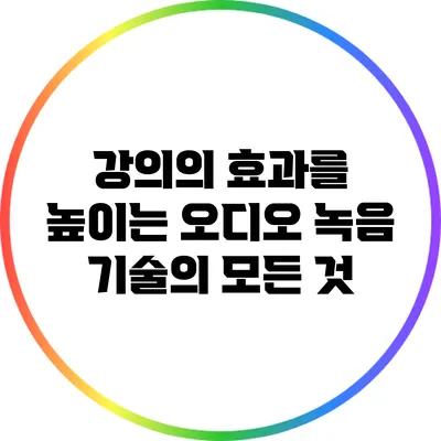 강의의 효과를 높이는 오디오 녹음 기술의 모든 것