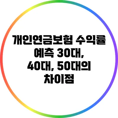 개인연금보험 수익률 예측: 30대, 40대, 50대의 차이점