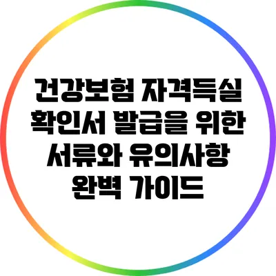 건강보험 자격득실 확인서 발급을 위한 서류와 유의사항 완벽 가이드