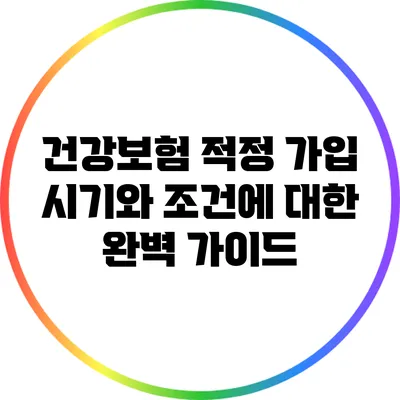 건강보험 적정 가입 시기와 조건에 대한 완벽 가이드