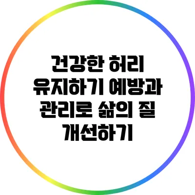 건강한 허리 유지하기: 예방과 관리로 삶의 질 개선하기