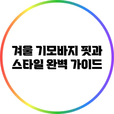 겨울 기모바지 핏과 스타일 완벽 가이드