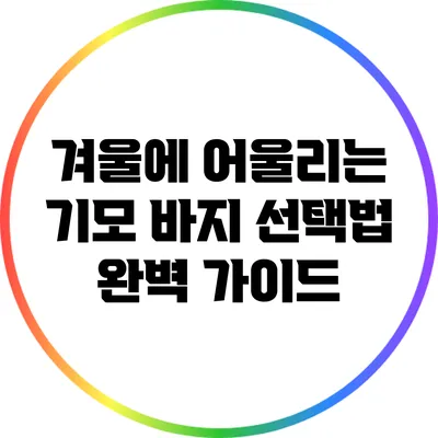 겨울에 어울리는 기모 바지 선택법 완벽 가이드