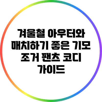 겨울철 아우터와 매치하기 좋은 기모 조거 팬츠 코디 가이드