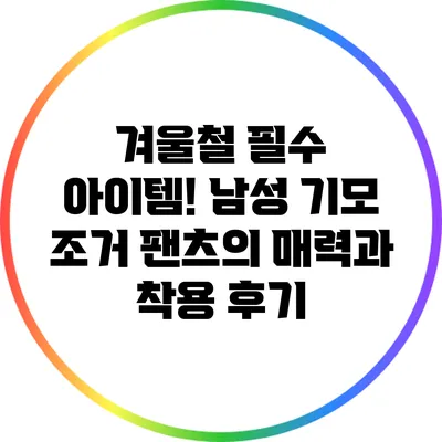겨울철 필수 아이템! 남성 기모 조거 팬츠의 매력과 착용 후기