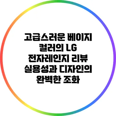 고급스러운 베이지 컬러의 LG 전자레인지 리뷰: 실용성과 디자인의 완벽한 조화