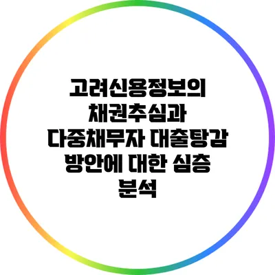 고려신용정보의 채권추심과 다중채무자 대출탕감 방안에 대한 심층 분석