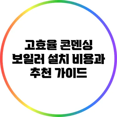 고효율 콘덴싱 보일러 설치 비용과 추천 가이드