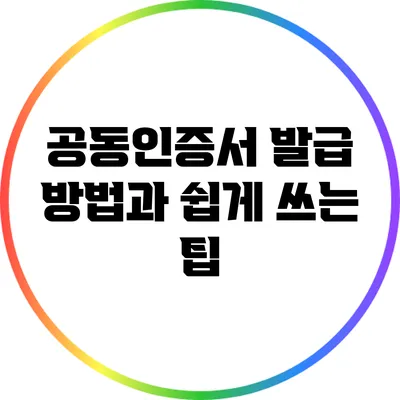 공동인증서 발급 방법과 쉽게 쓰는 팁