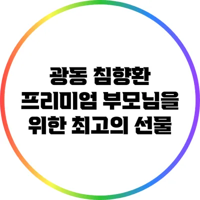 광동 침향환 프리미엄: 부모님을 위한 최고의 선물