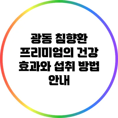 광동 침향환 프리미엄의 건강 효과와 섭취 방법 안내