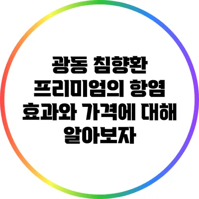 광동 침향환 프리미엄의 항염 효과와 가격에 대해 알아보자