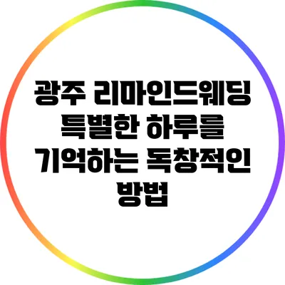광주 리마인드웨딩: 특별한 하루를 기억하는 독창적인 방법