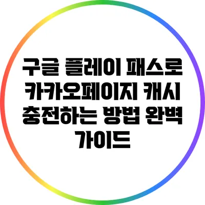 구글 플레이 패스로 카카오페이지 캐시 충전하는 방법 완벽 가이드