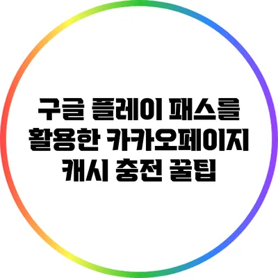 구글 플레이 패스를 활용한 카카오페이지 캐시 충전 꿀팁