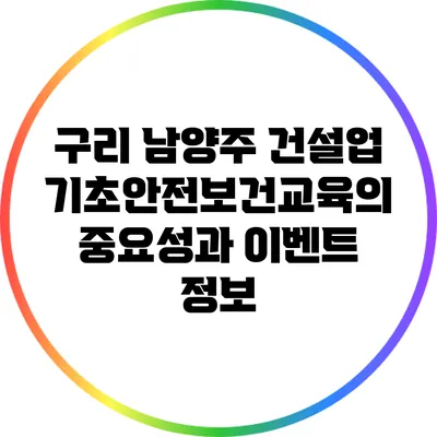 구리 남양주 건설업 기초안전보건교육의 중요성과 이벤트 정보
