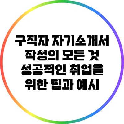 구직자 자기소개서 작성의 모든 것: 성공적인 취업을 위한 팁과 예시