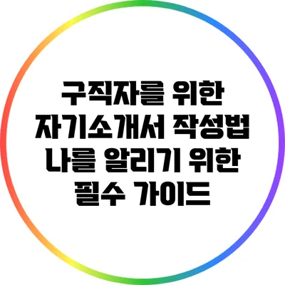 구직자를 위한 자기소개서 작성법: 나를 알리기 위한 필수 가이드