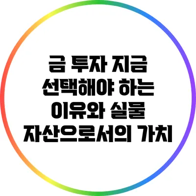 금 투자: 지금 선택해야 하는 이유와 실물 자산으로서의 가치