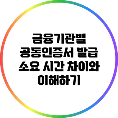 금융기관별 공동인증서 발급 소요 시간 차이와 이해하기
