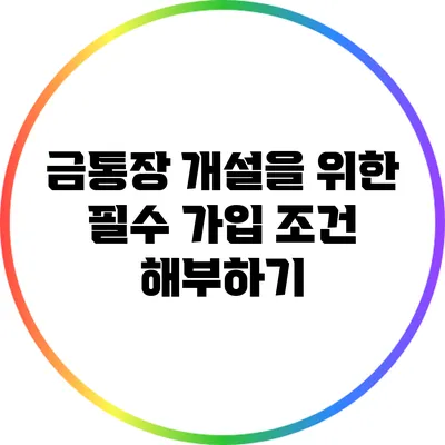 금통장 개설을 위한 필수 가입 조건 해부하기