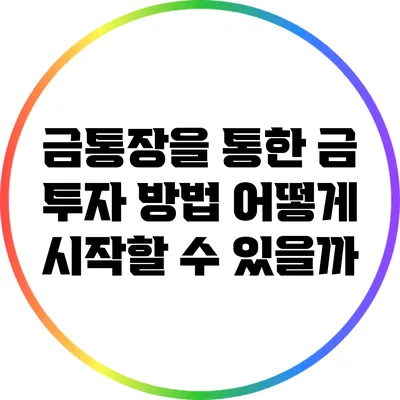 금통장을 통한 금 투자 방법: 어떻게 시작할 수 있을까?