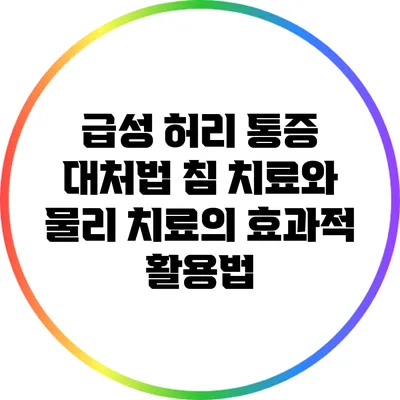 급성 허리 통증 대처법: 침 치료와 물리 치료의 효과적 활용법