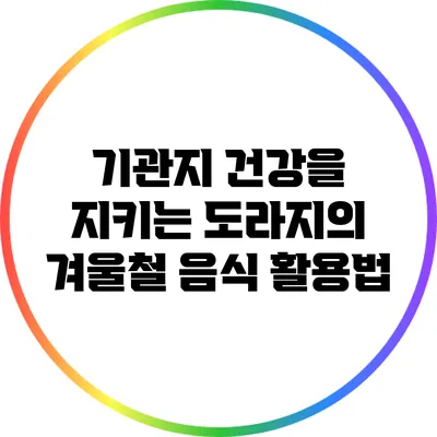 기관지 건강을 지키는 도라지의 겨울철 음식 활용법