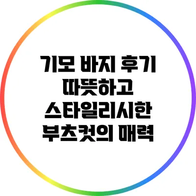 기모 바지 후기: 따뜻하고 스타일리시한 부츠컷의 매력
